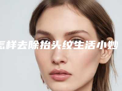 怎样去除抬头纹生活小妙招_用肉毒素去除抬头纹会永久吗