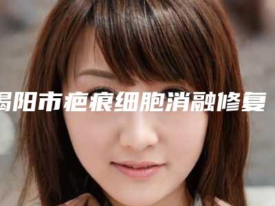 揭阳市疤痕细胞消融修复整形医院-揭阳市疤痕细胞消融修复医院排名上榜各个实力不俗,任你选择