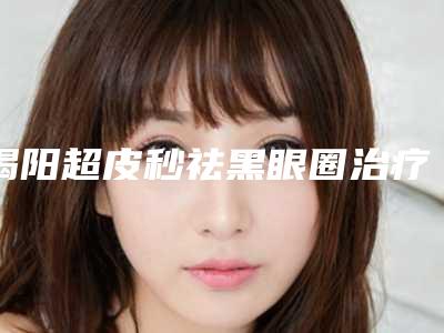 揭阳超皮秒祛黑眼圈治疗效果怎样
