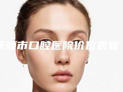 抚顺市口腔医院价位表官方详细曝光-附超声树脂补牙案例