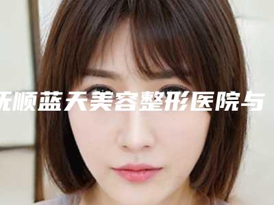 抚顺蓝天美容整形医院与抚顺源泰医疗美容诊所整形谁做的好价格表