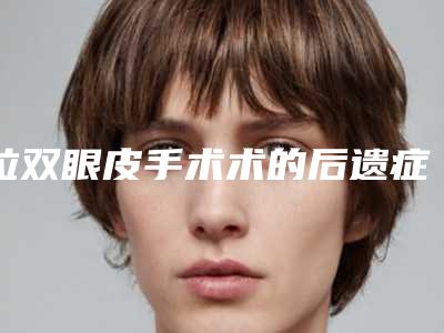 拉双眼皮手术术的后遗症