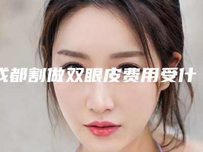 成都割做双眼皮费用受什么的影响