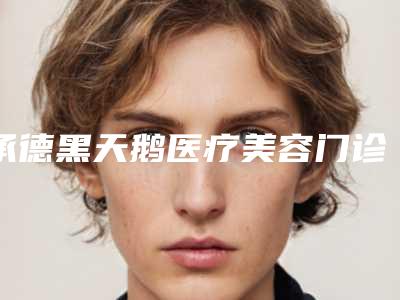 承德黑天鹅医疗美容门诊部收费标准官方正规2025释出附硅胶隆鼻案例