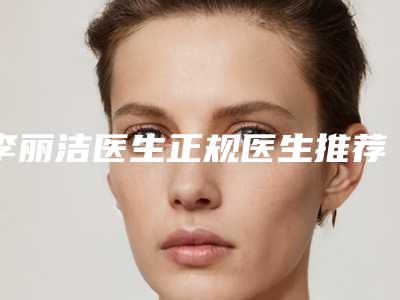 李丽洁医生正规医生推荐给你-内蒙古医科大学附属医院整形美容科