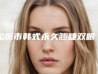 松原市韩式永久翘睫双眼皮医院口碑排名内幕曝光-吉林松原阳光医疗美容排名第一