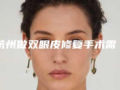 杭州做双眼皮修复手术需要注意些什么呢（杭州 双眼皮修复）