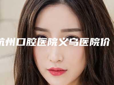 杭州口腔医院义乌医院价位表在线免费查询-附登腾锆块牙冠案例