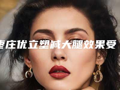枣庄优立塑减大腿效果受诸多因素影响吗
