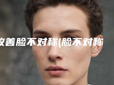 改善脸不对称(脸不对称的危害)