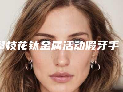 攀枝花钛金属活动假牙手术的价格的因素有这些