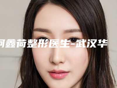 柯鑫荷整形医生-武汉华中科技大学同济医学院医院整形美容科柯鑫荷医师服务如何