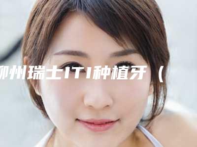 柳州瑞士ITI种植牙(单颗)术以后该怎么护理