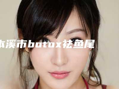 本溪市botox祛鱼尾纹医生排名前十强合集发布-刘治强医生整形效果拉满