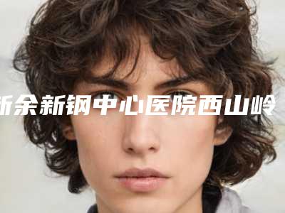 新余新钢中心医院西山岭分院费用表明细限时曝光附阴唇缝合手术案例