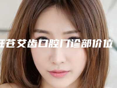 旺苍艾齿口腔门诊部价位表全一期-附隐形牙套矫正牙齿案例