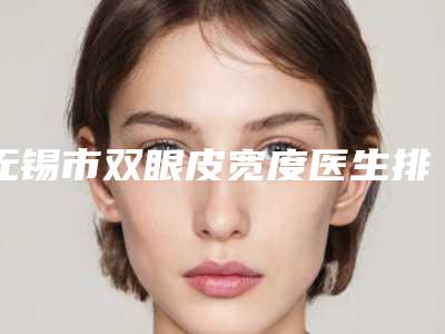 无锡市双眼皮宽度医生排行榜前十佳名气传播-郑邦兴医生收费价格不贵