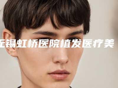 无锡虹桥医院植发医疗美容科黑脸娃娃水光针整形价格及手术方式