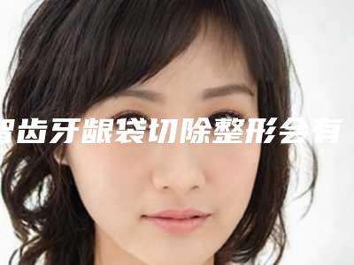 智齿牙龈袋切除整形会有哪些副作用