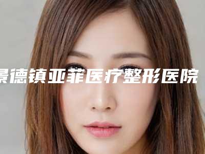景德镇亚菲医疗整形医院价格(费用)清单全新曝出附大腿环形吸脂案例