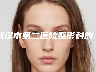 武汉市第二医院整形科的评论-推荐高英医生,白新平医生