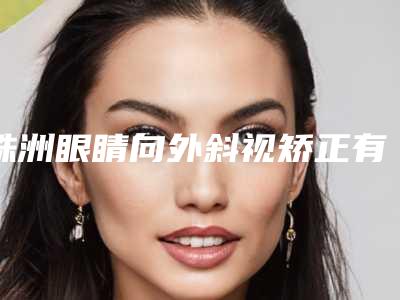 株洲眼睛向外斜视矫正有危害性吗