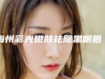 梅州彩光嫩肤祛除黑眼圈常见的后遗症