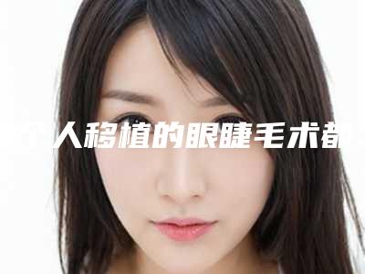每个人移植的眼睫毛术都能维系好久呢(手术种植睫毛可以维持多久)