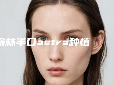 榆林半口astra种植牙对眼睛会造成伤害吗