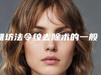 潍坊法令纹去除术的一般价格是多少呢