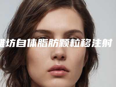 潍坊自体脂肪颗粒移注射隆胸有不好的副作用吗