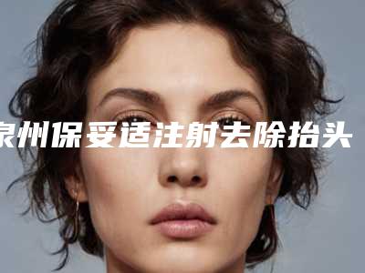 泉州保妥适注射去除抬头纹方法更为安全