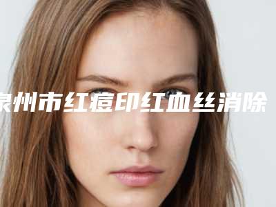 泉州市红痘印红血丝消除医生上榜清单可深入了解-汪云强医生综合实力厉害了