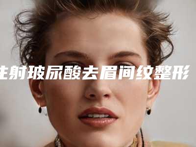注射玻尿酸去眉间纹整形多久可以看到效果