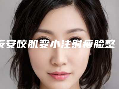 泰安咬肌变小注射瘦脸整形的效果以及持续时间