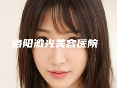 洛阳激光美容医院