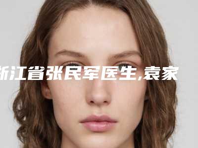 浙江省张民军医生,袁家医生果酸换肤去痘技术PK哪个好