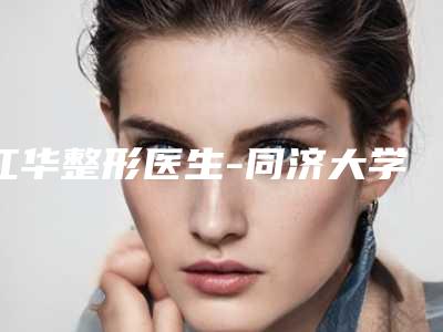 江华整形医生-同济大学附属东方医院整形美容科江华医师深受爱美人士青睐