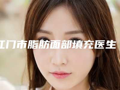 江门市脂肪面部填充医生在榜名单top10强汇总介绍-李嘉欣整形医生关注度不断攀升