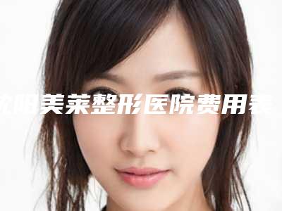 沈阳美莱整形医院费用表明细_含手术-沈阳市整形医院