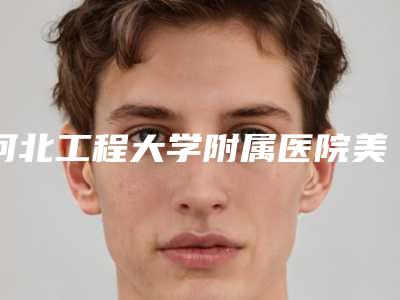 河北工程大学附属医院美容整形科右耳朵再造怎么样好评医生-附整形费用表明细
