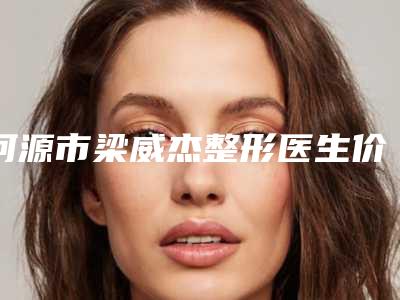 河源市梁威杰整形医生价格(收费标准)开年巨献
