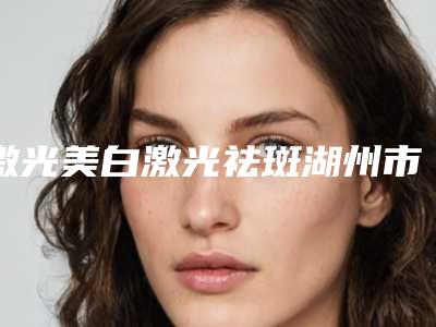 激光美白激光祛斑湖州市哪家医院好(湖州芘丽芙医疗美容颇负盛名)