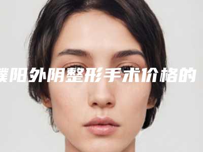 濮阳外阴整形手术价格的影响因素