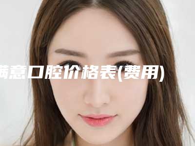 满意口腔价格表(费用)推荐-附牙齿隐裂修复案例