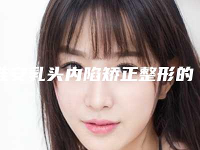 淮安乳头内陷矫正整形的价格是不是很高呢