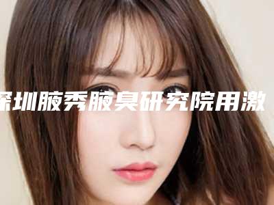 深圳腋秀腋臭研究院用激光去红血丝术的作用能保持多长时间