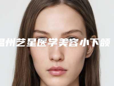温州艺星医学美容小下颌治疗挂什么科