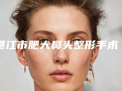 湛江市肥大鼻头整形手术医生你知道哪些-林勇整形医生实力坐诊