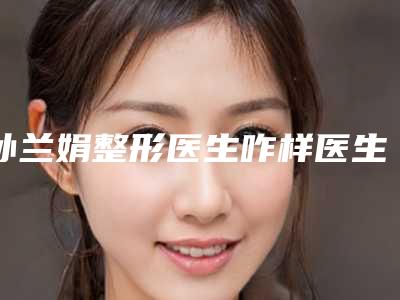 孙兰娟整形医生咋样医生简介、割双眼皮跟埋线案例点评